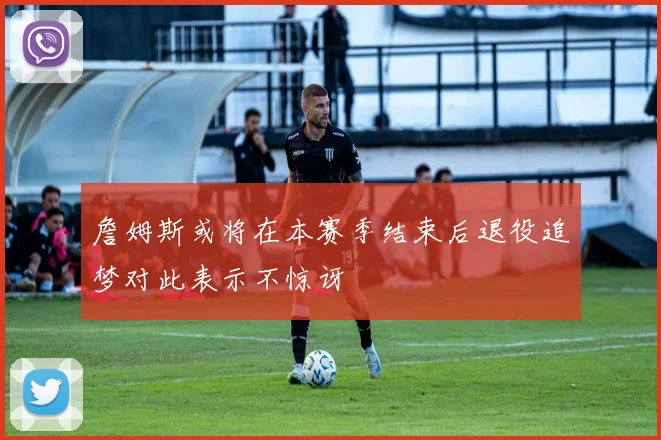 詹姆斯或将在本赛季结束后退役追梦对此表示不惊讶
