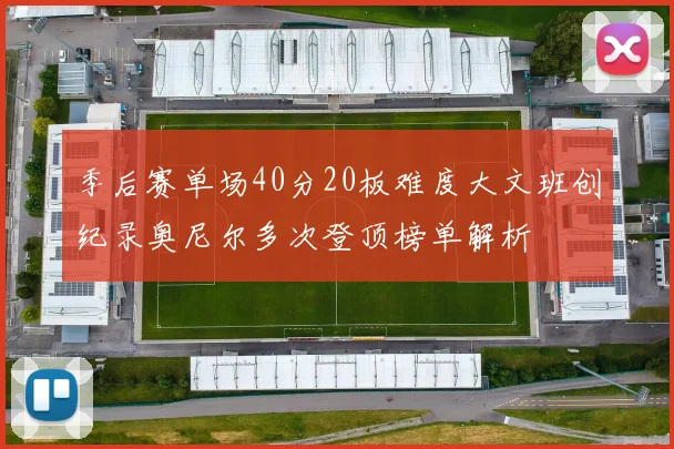 季后赛单场40分20板难度大文班创纪录奥尼尔多次登顶榜单解析