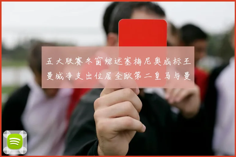 五大联赛冬窗综述塞梅尼奥成标王曼城净支出位居全欧第二皇马与曼联均未投入