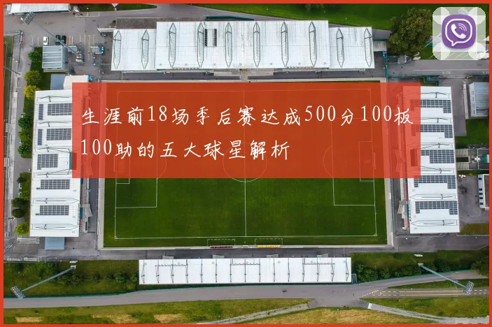 生涯前18场季后赛达成500分100板100助的五大球星解析