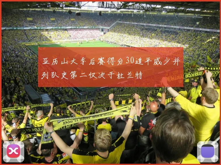 亚历山大季后赛得分30追平威少并列队史第二仅次于杜兰特