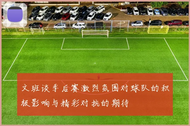 文班谈季后赛激烈氛围对球队的积极影响与精彩对抗的期待