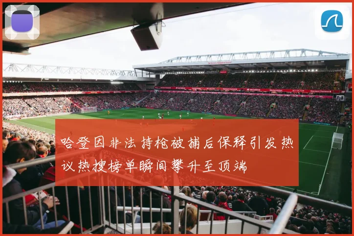 哈登因非法持枪被捕后保释引发热议热搜榜单瞬间攀升至顶端
