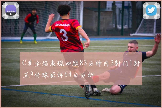 C罗全场表现回顾83分钟内3射门1射正9传球获评64分分析