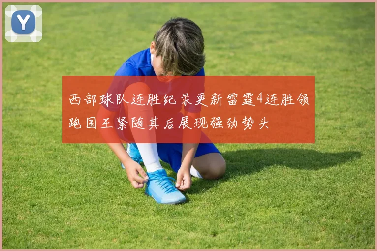 西部球队连胜纪录更新雷霆4连胜领跑国王紧随其后展现强劲势头
