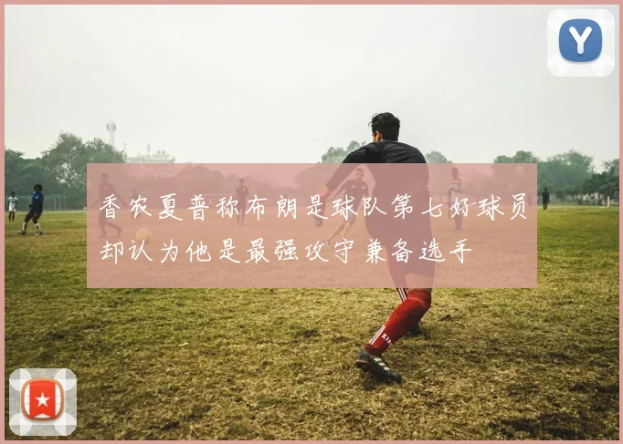 香农夏普称布朗是球队第七好球员却认为他是最强攻守兼备选手