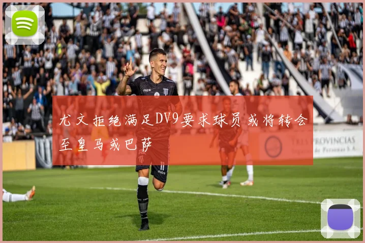 尤文拒绝满足DV9要求球员或将转会至皇马或巴萨